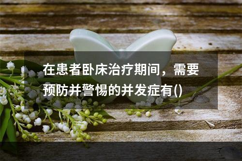 在患者卧床治疗期间，需要预防并警惕的并发症有()