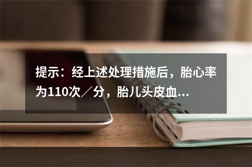 提示：经上述处理措施后，胎心率为110次／分，胎儿头皮血血气