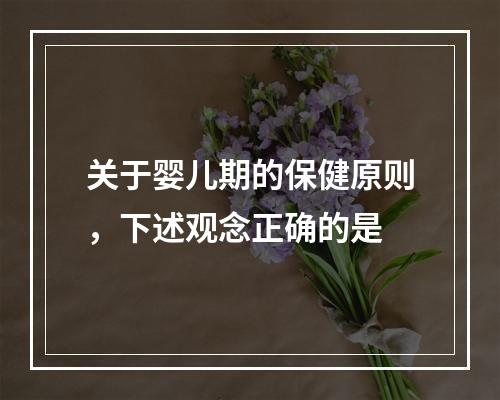 关于婴儿期的保健原则，下述观念正确的是