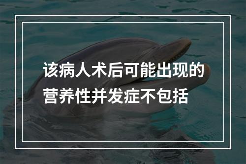 该病人术后可能出现的营养性并发症不包括