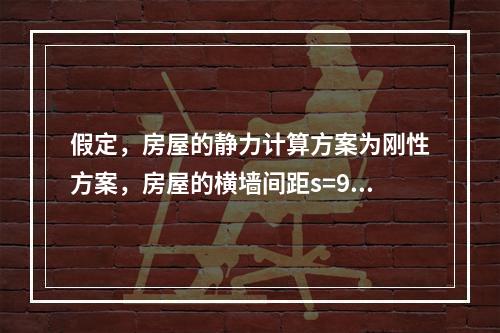 假定，房屋的静力计算方案为刚性方案，房屋的横墙间距s=9m。