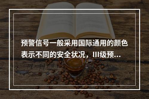 预警信号一般采用国际通用的颜色表示不同的安全状况，Ⅲ级预警用