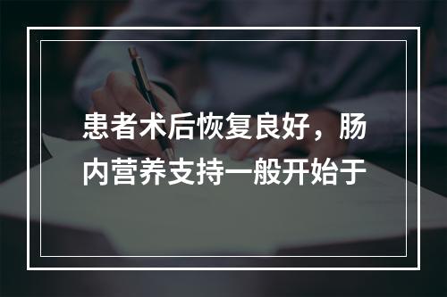 患者术后恢复良好，肠内营养支持一般开始于