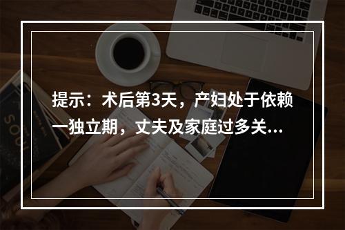 提示：术后第3天，产妇处于依赖一独立期，丈夫及家庭过多关注孩