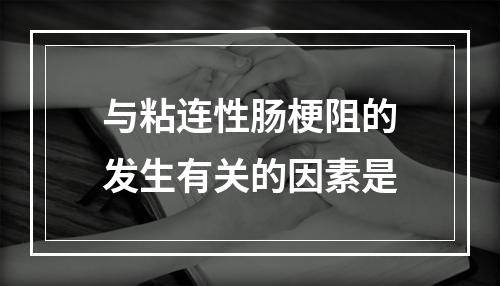 与粘连性肠梗阻的发生有关的因素是