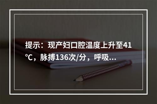 提示：现产妇口腔温度上升至41℃，脉搏136次/分，呼吸26