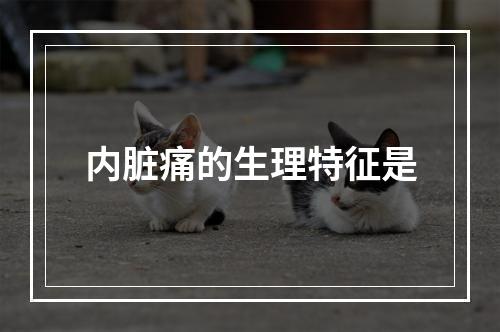 内脏痛的生理特征是