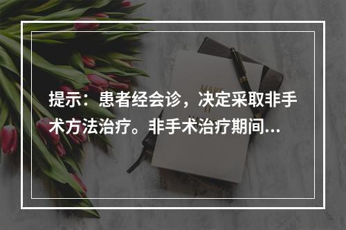 提示：患者经会诊，决定采取非手术方法治疗。非手术治疗期间应注