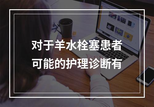 对于羊水栓塞患者可能的护理诊断有