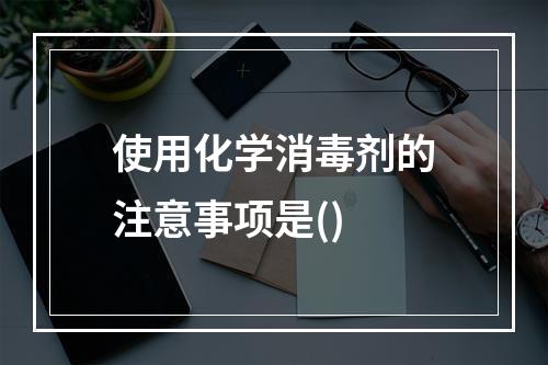 使用化学消毒剂的注意事项是()