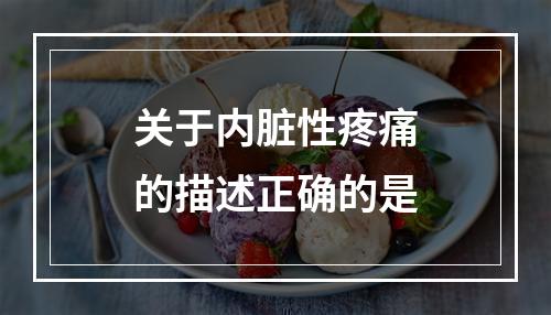 关于内脏性疼痛的描述正确的是