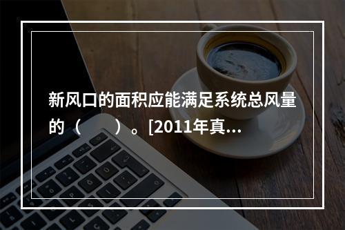 新风口的面积应能满足系统总风量的（　　）。[2011年真题