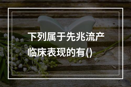 下列属于先兆流产临床表现的有()