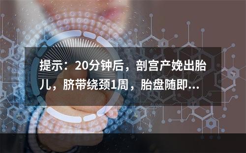 提示：20分钟后，剖宫产娩出胎儿，脐带绕颈1周，胎盘随即自然