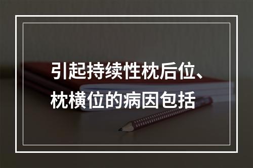 引起持续性枕后位、枕横位的病因包括