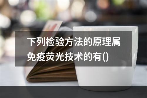 下列检验方法的原理属免疫荧光技术的有()