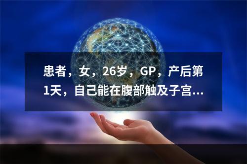 患者，女，26岁，GP，产后第1天，自己能在腹部触及子宫，呈