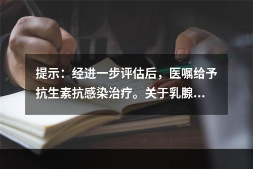 提示：经进一步评估后，医嘱给予抗生素抗感染治疗。关于乳腺炎的