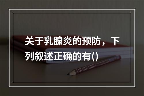 关于乳腺炎的预防，下列叙述正确的有()