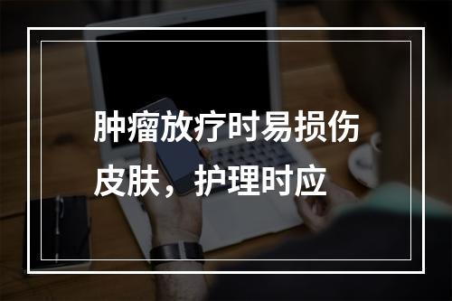 肿瘤放疗时易损伤皮肤，护理时应