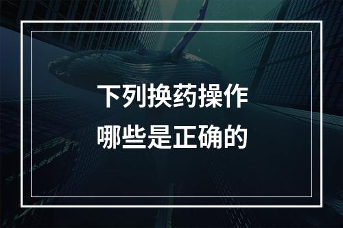 下列换药操作哪些是正确的