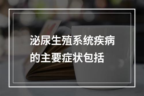 泌尿生殖系统疾病的主要症状包括