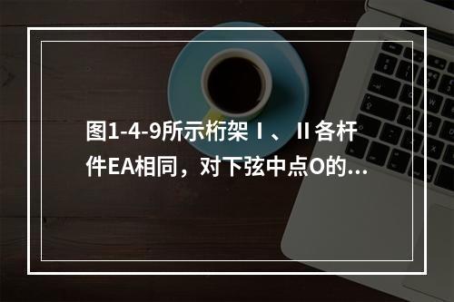 图1-4-9所示桁架Ⅰ、Ⅱ各杆件EA相同，对下弦中点O的位