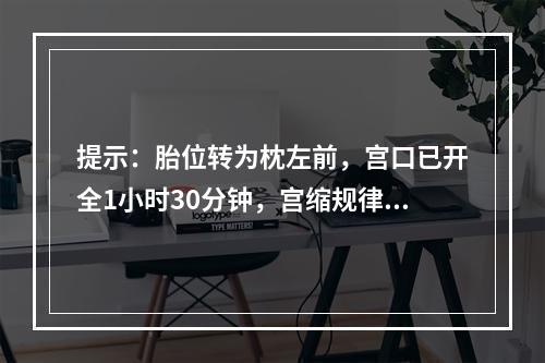 提示：胎位转为枕左前，宫口已开全1小时30分钟，宫缩规律，出