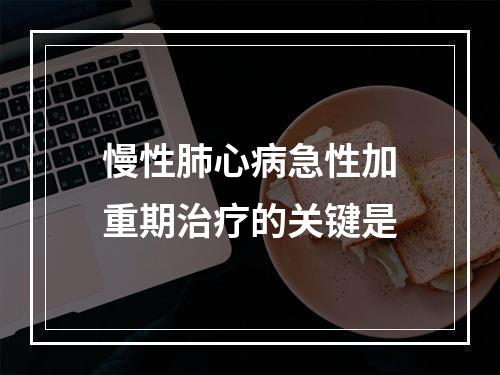 慢性肺心病急性加重期治疗的关键是