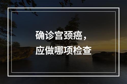 确诊宫颈癌，应做哪项检查