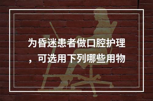 为昏迷患者做口腔护理，可选用下列哪些用物