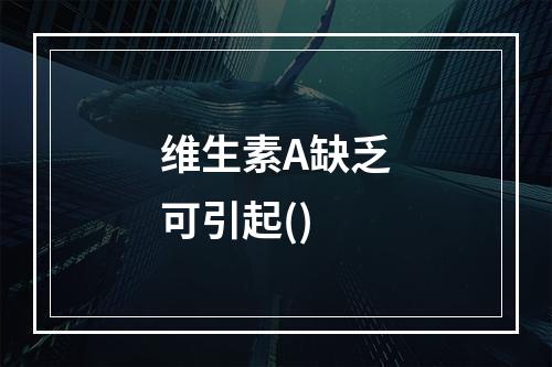 维生素A缺乏可引起()