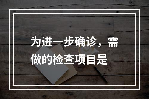 为进一步确诊，需做的检查项目是