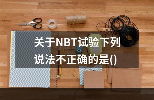 关于NBT试验下列说法不正确的是()