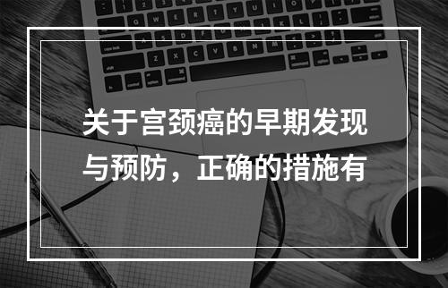 关于宫颈癌的早期发现与预防，正确的措施有