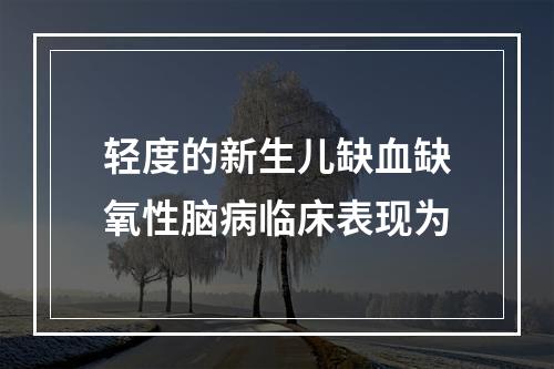 轻度的新生儿缺血缺氧性脑病临床表现为