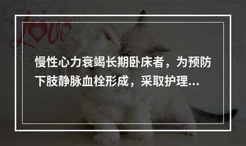 慢性心力衰竭长期卧床者，为预防下肢静脉血栓形成，采取护理措施