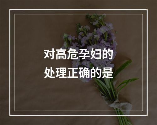 对高危孕妇的处理正确的是