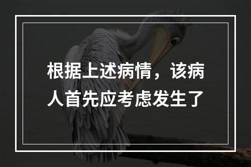 根据上述病情，该病人首先应考虑发生了