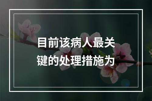 目前该病人最关键的处理措施为