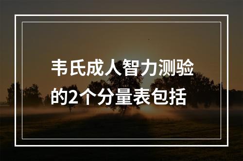 韦氏成人智力测验的2个分量表包括