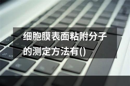 细胞膜表面粘附分子的测定方法有()