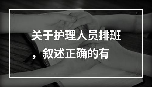 关于护理人员排班，叙述正确的有