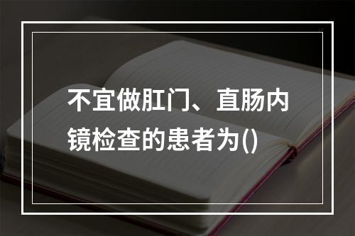 不宜做肛门、直肠内镜检查的患者为()