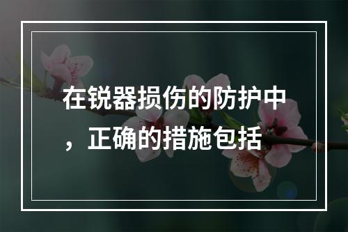 在锐器损伤的防护中，正确的措施包括