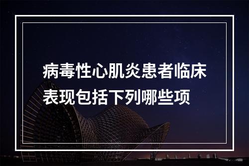 病毒性心肌炎患者临床表现包括下列哪些项