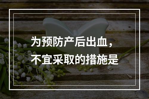 为预防产后出血，不宜采取的措施是