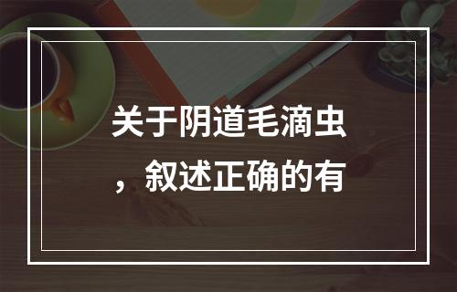 关于阴道毛滴虫，叙述正确的有