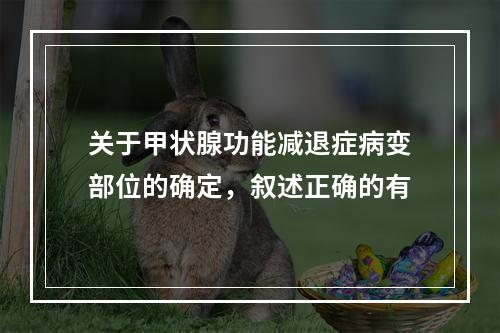 关于甲状腺功能减退症病变部位的确定，叙述正确的有