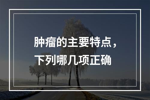 肿瘤的主要特点，下列哪几项正确